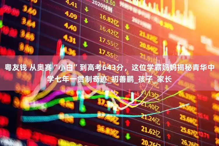 粤友钱 从奥赛“小白”到高考643分，这位学霸妈妈揭秘青华中学七年一贯制奇迹_初善鹏_孩子_家长