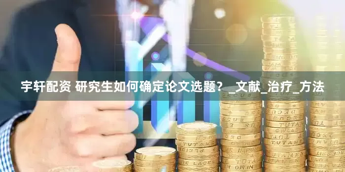 宇轩配资 研究生如何确定论文选题？_文献_治疗_方法
