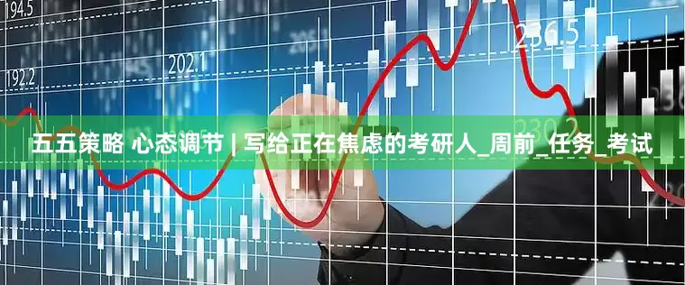 五五策略 心态调节 | 写给正在焦虑的考研人_周前_任务_考试