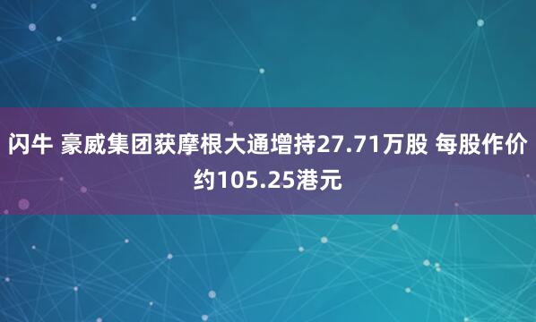 闪牛 豪威集团获摩根大通增持27.71万股 每股作价约105.25港元