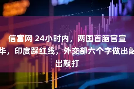 信富网 24小时内,两国首脑官宣访华,印度踩红线,外交部六个字做出敲打